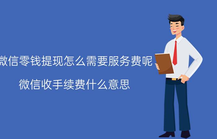 微信零钱提现怎么需要服务费呢 微信收手续费什么意思？